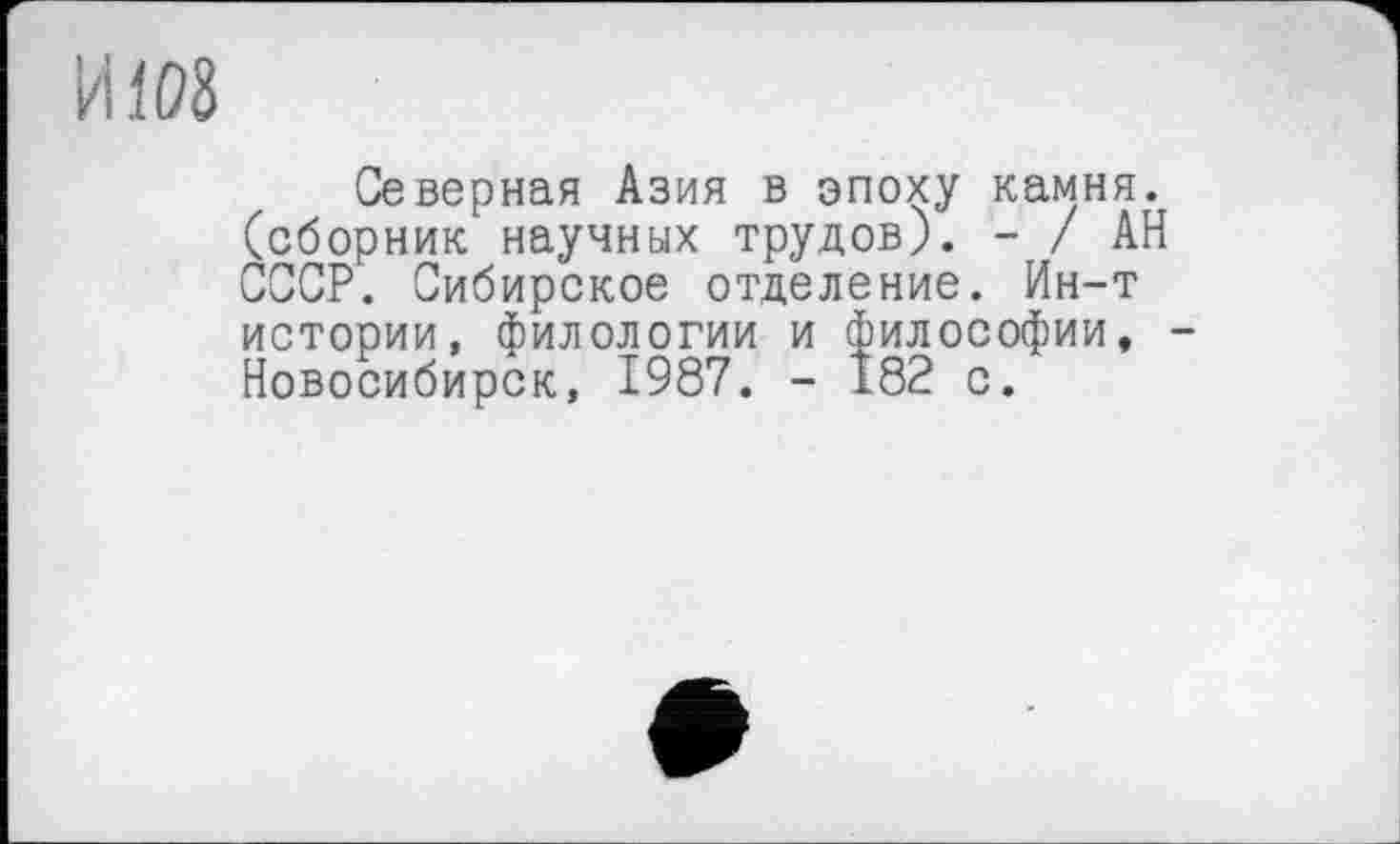 ﻿И108
Северная Азия в эпоху камня, (сборник научных трудов). - / АН СССР. Сибирское отделение. Ин-т истории, филологии и философии, -Новосибирск, 1987. - 182 с.
